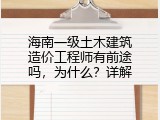 海南一级土木建筑造价工程师有前途吗，为什么？详解