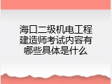海口二级机电工程建造师考试内容有哪些具体是什么