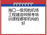 海口一级民航机场工程建造师报考培训课程哪家机构的好