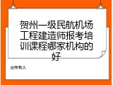 贺州一级民航机场工程建造师报考培训课程哪家机构的好
