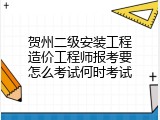 贺州二级安装工程造价工程师报考要怎么考试何时考试