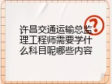 许昌交通运输总监理工程师需要学什么科目呢哪些内容