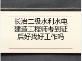 长治二级水利水电建造工程师考到证后好找好工作吗