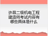 许昌二级机电工程建造师考试内容有哪些具体是什么