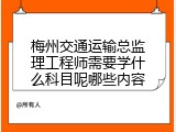 梅州交通运输总监理工程师需要学什么科目呢哪些内容