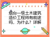 烟台一级土木建筑造价工程师有前途吗，为什么？详解