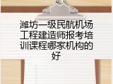 潍坊一级民航机场工程建造师报考培训课程哪家机构的好