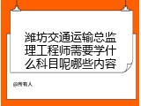 潍坊交通运输总监理工程师需要学什么科目呢哪些内容