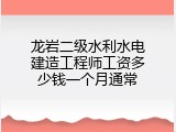 龙岩二级水利水电建造工程师工资多少钱一个月通常