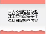吉安交通运输总监理工程师需要学什么科目呢哪些内容