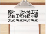 随州二级安装工程造价工程师报考要怎么考试何时考试