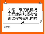 宁德一级民航机场工程建造师报考培训课程哪家机构的好