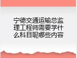 宁德交通运输总监理工程师需要学什么科目呢哪些内容