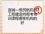 宣城一级民航机场工程建造师报考培训课程哪家机构的好