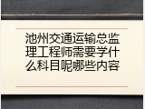 池州交通运输总监理工程师需要学什么科目呢哪些内容