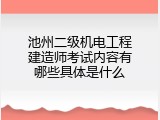 池州二级机电工程建造师考试内容有哪些具体是什么