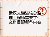 武汉交通运输总监理工程师需要学什么科目呢哪些内容