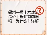 衢州一级土木建筑造价工程师有前途吗，为什么？详解