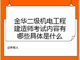 金华二级机电工程建造师考试内容有哪些具体是什么