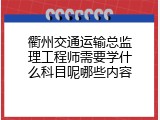 衢州交通运输总监理工程师需要学什么科目呢哪些内容