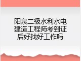 阳泉二级水利水电建造工程师考到证后好找好工作吗