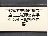 张家界交通运输总监理工程师需要学什么科目呢哪些内容