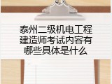 泰州二级机电工程建造师考试内容有哪些具体是什么