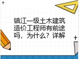 镇江一级土木建筑造价工程师有前途吗，为什么？详解