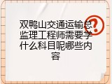 双鸭山交通运输总监理工程师需要学什么科目呢哪些内容