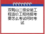 双鸭山二级安装工程造价工程师报考要怎么考试何时考试
