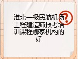 淮北一级民航机场工程建造师报考培训课程哪家机构的好