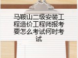 马鞍山二级安装工程造价工程师报考要怎么考试何时考试