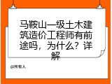 马鞍山一级土木建筑造价工程师有前途吗，为什么？详解