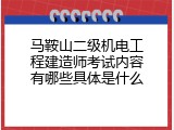 马鞍山二级机电工程建造师考试内容有哪些具体是什么