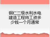 铜仁二级水利水电建造工程师工资多少钱一个月通常
