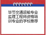 毕节交通运输专业监理工程师资格培训专业的学校推荐