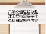 吕梁交通运输总监理工程师需要学什么科目呢哪些内容