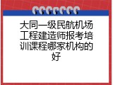 大同一级民航机场工程建造师报考培训课程哪家机构的好