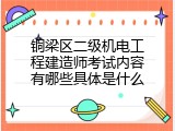 铜梁区二级机电工程建造师考试内容有哪些具体是什么