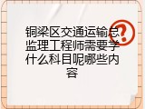 铜梁区交通运输总监理工程师需要学什么科目呢哪些内容