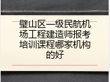 璧山区一级民航机场工程建造师报考培训课程哪家机构的好