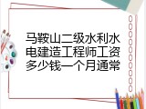 马鞍山二级水利水电建造工程师工资多少钱一个月通常