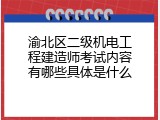 渝北区二级机电工程建造师考试内容有哪些具体是什么