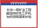 长治一级矿业工程建造师好找工作吗，如何领取国家补贴