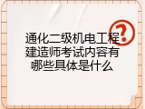 通化二级机电工程建造师考试内容有哪些具体是什么