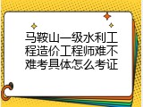 马鞍山一级水利工程造价工程师难不难考具体怎么考证