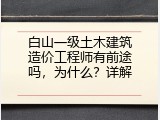 白山一级土木建筑造价工程师有前途吗，为什么？详解