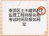 奉贤区土木建筑总监理工程师报名和考试时间及报名网址