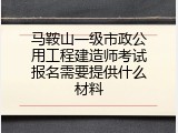 马鞍山一级市政公用工程建造师考试报名需要提供什么材料