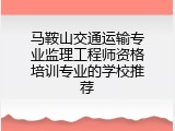 马鞍山交通运输专业监理工程师资格培训专业的学校推荐